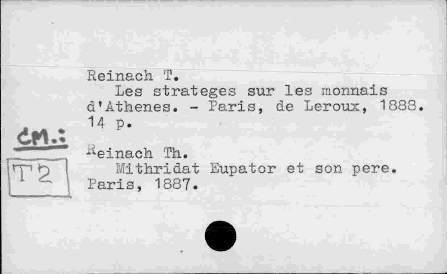 ﻿Reinach T,
Les stratèges sur les monnaie d’Athenes. - Paris, de Leroux, 1888. 14 p.
^einach Th.
Mithridat Eupator et son pere. Paris, 1887.